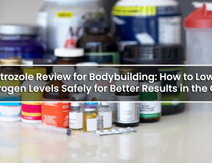 Letrozole Review for Bodybuilding: How to Lower Estrogen Levels Safely for Better Results in the Gym