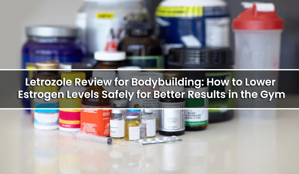 Letrozole Review for Bodybuilding: How to Lower Estrogen Levels Safely for Better Results in the Gym