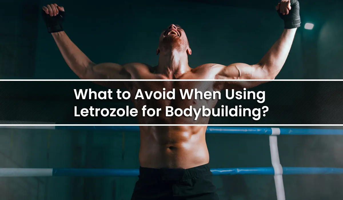 What to Avoid When Using Letrozole for Bodybuilding?